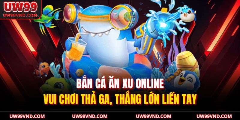 Bắn Cá Ăn Xu Online: Vui Chơi Thả Ga, Thắng Lớn Liền Tay 3 Bắn Cá Ăn Xu