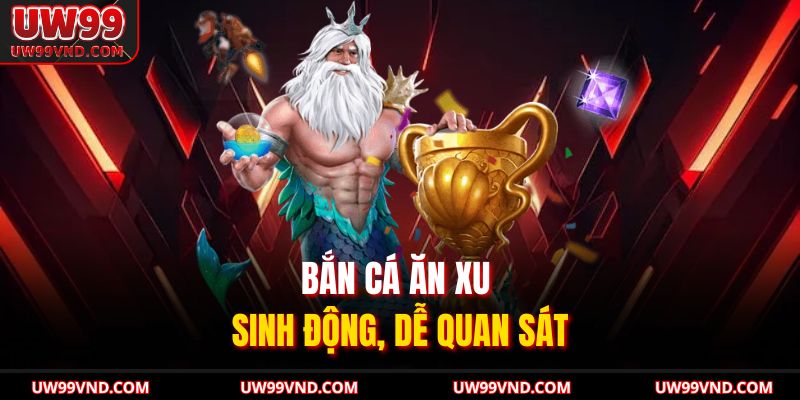 Bắn cá ăn xu sinh động, dễ quan sát