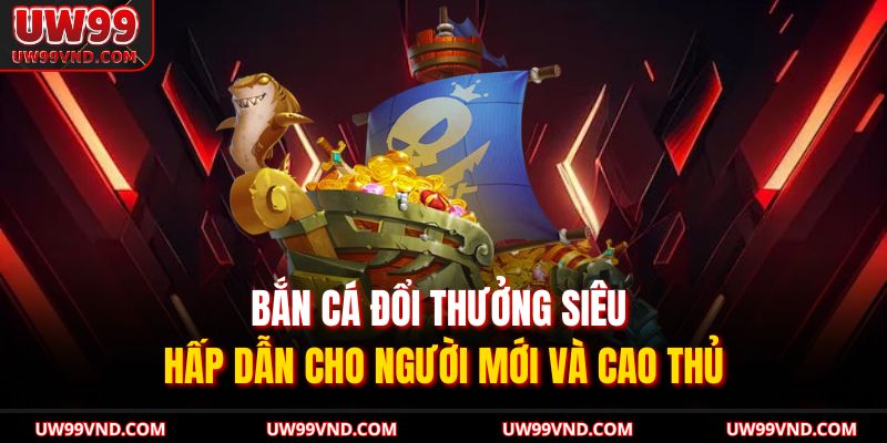 Bắn Cá Đổi Thưởng Siêu Hấp Dẫn Cho Người Mới Và Cao Thủ 1 Bắn Cá Đổi Thưởng