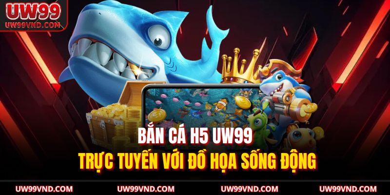 Bắn cá H5 UW99 trực tuyến với đồ họa sống động