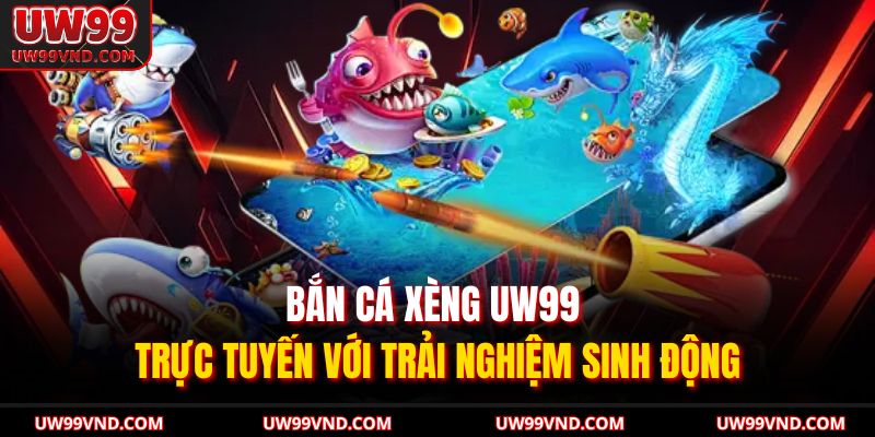 Bắn Cá Xèng UW99 Trực Tuyến Với Trải Nghiệm Sinh Động 9 Bắn Cá Xèng UW99