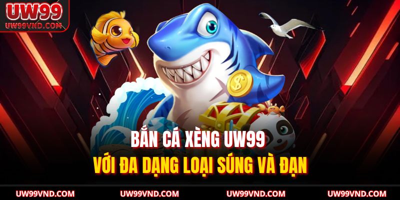 Bắn cá xèng UW99 với đa dạng loại súng và đạn 
