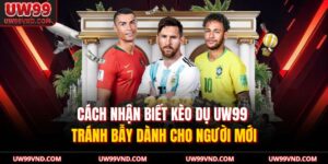 Cách Nhận Biết Kèo Dụ UW99 – Tránh Bẫy Dành Cho Người Mới 15 Cách Nhận Biết Kèo Dụ
