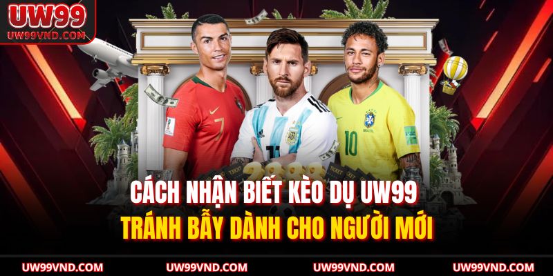 Cách Nhận Biết Kèo Dụ UW99 – Tránh Bẫy Dành Cho Người Mới 5 Cách Nhận Biết Kèo Dụ