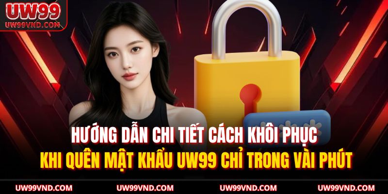 Quên Mật Khẩu UW99 – Cách Khôi Phục Tài Khoản Hiệu Quả 2 Hướng dẫn chi tiết cách khôi phục khi quên mật khẩu UW99 chỉ trong vài phút
