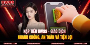 Nạp Tiền UW99 – Giao Dịch Nhanh Chóng, An Toàn Và Tiện Lợi 3 Nạp Tiền UW99