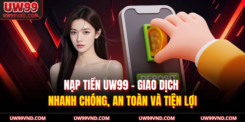 Nạp Tiền UW99 – Giao Dịch Nhanh Chóng, An Toàn Và Tiện Lợi 7 Nạp Tiền UW99