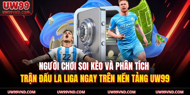 Kèo La Liga UW99 – Phân Tích Tỷ Lệ Chuẩn Xác Cho Dân Cá Cược 3 Người chơi soi kèo và phân tích trận đấu La Liga ngay trên nền tảng UW99