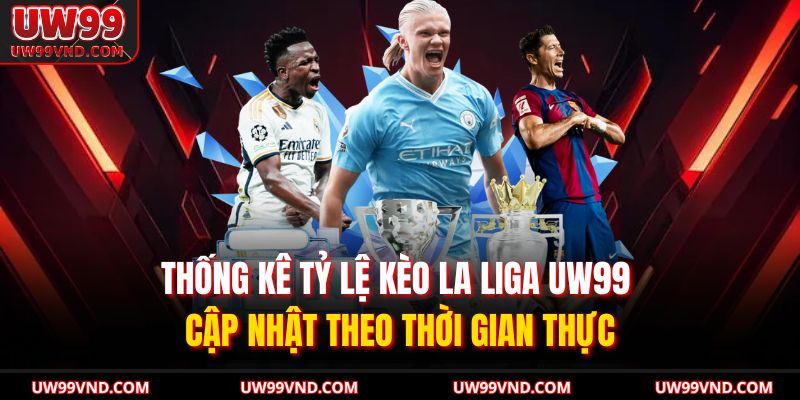 Kèo La Liga UW99 – Phân Tích Tỷ Lệ Chuẩn Xác Cho Dân Cá Cược 2 Thống kê tỷ lệ kèo La Liga UW99 cập nhật theo thời gian thực