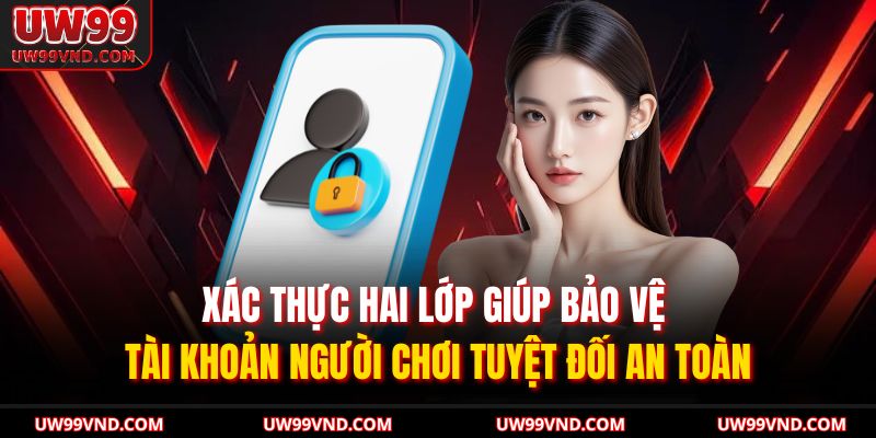 Đăng Nhập UW99 – Yên Tâm Truy Cập An Toàn Và Không Gián Đoạn 3 Xác thực hai lớp giúp bảo vệ tài khoản người chơi tuyệt đối an toàn