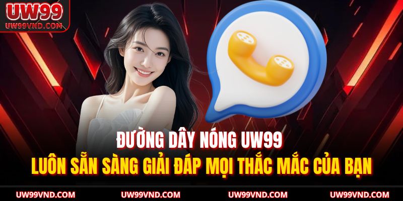 Phương Thức Liên Hệ UW99 3 Đường dây nóng UW99 luôn sẵn sàng giải đáp mọi thắc mắc của bạn