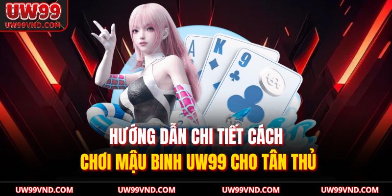 Cách Chơi Mậu Binh UW99 – Hướng Dẫn Tân Thủ Đánh Bài Dễ Hiểu 2 Hướng dẫn chi tiết cách chơi Mậu Binh UW99 cho tân thủ