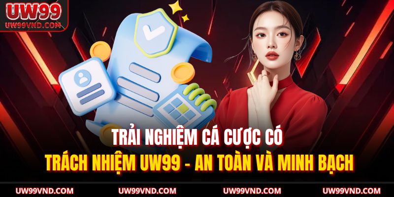 Cá Cược Có Trách Nhiệm 1 Trải nghiệm cá cược có trách nhiệm UW99 – an toàn và minh bạch